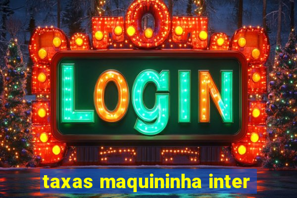 taxas maquininha inter